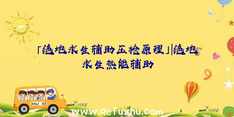 「绝地求生辅助压枪原理」|绝地求生热能辅助